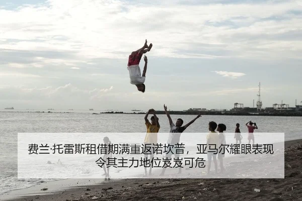费兰·托雷斯租借期满重返诺坎普，亚马尔耀眼表现令其主力地位岌岌可危